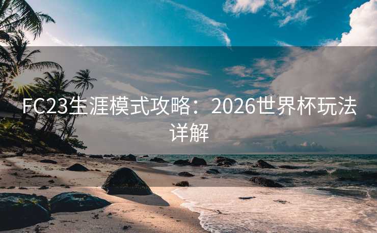 FC23生涯模式攻略：2026世界杯玩法详解